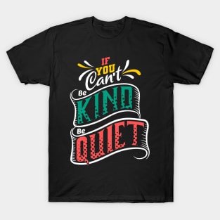 If You Can't Be Kind Be Quite T-Shirt